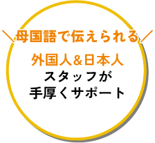 外国人&日本人スタッフが手厚くサポート